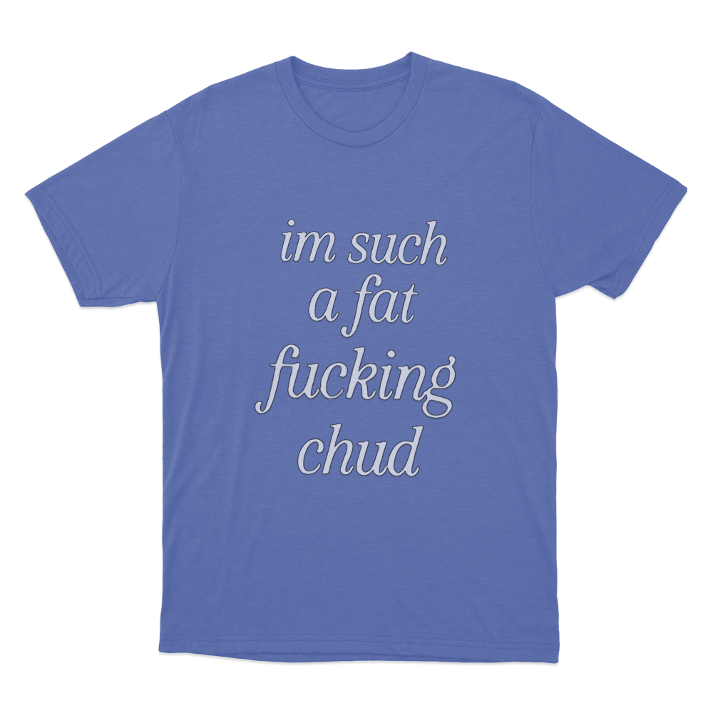 Im Such A Fat Fucking Chud Unisex T Shirt Blue Im Such A Fat Fucking Chud Unisex T Shirt Blue
