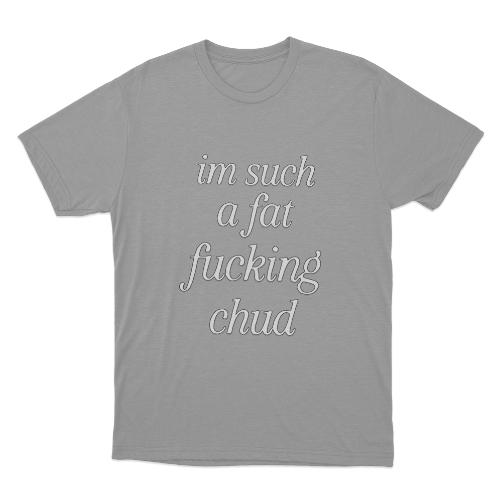 Im Such A Fat Fucking Chud Unisex T Shirt Grey Im Such A Fat Fucking Chud Unisex T Shirt Grey