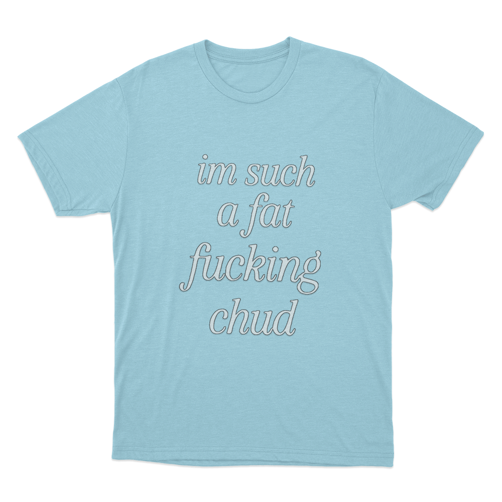 Im Such A Fat Fucking Chud Unisex T Shirt Sky Blue Im Such A Fat Fucking Chud Unisex T Shirt Sky Blue