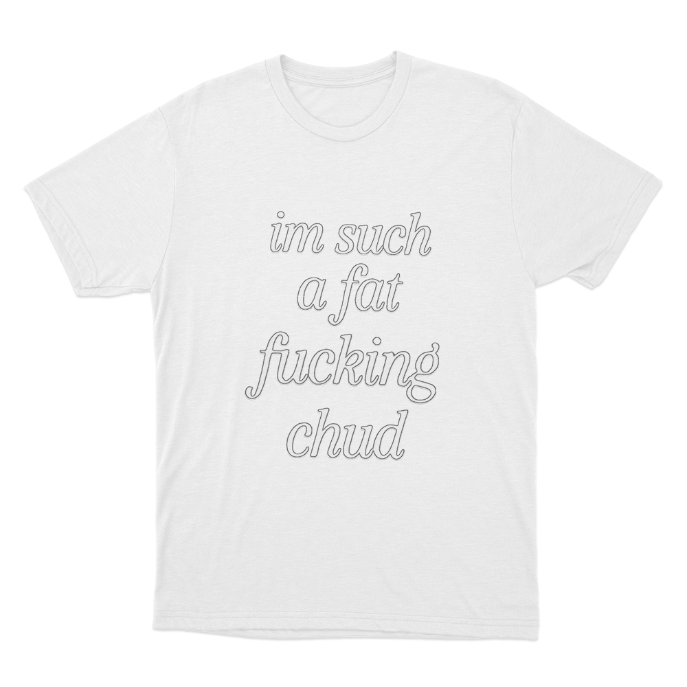 Im Such A Fat Fucking Chud Unisex T Shirt White Im Such A Fat Fucking Chud Unisex T Shirt White