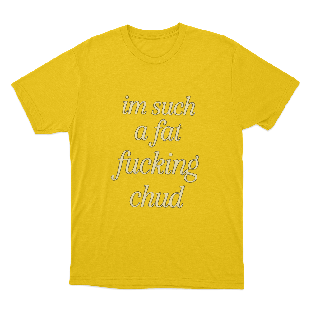 Im Such A Fat Fucking Chud Unisex T Shirt Yellow Im Such A Fat Fucking Chud Unisex T Shirt Yellow